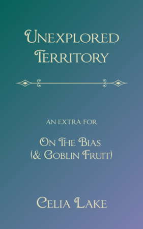 Unexpected Territory: An extra for On the Bias and Goblin Fruit : Celia Lake