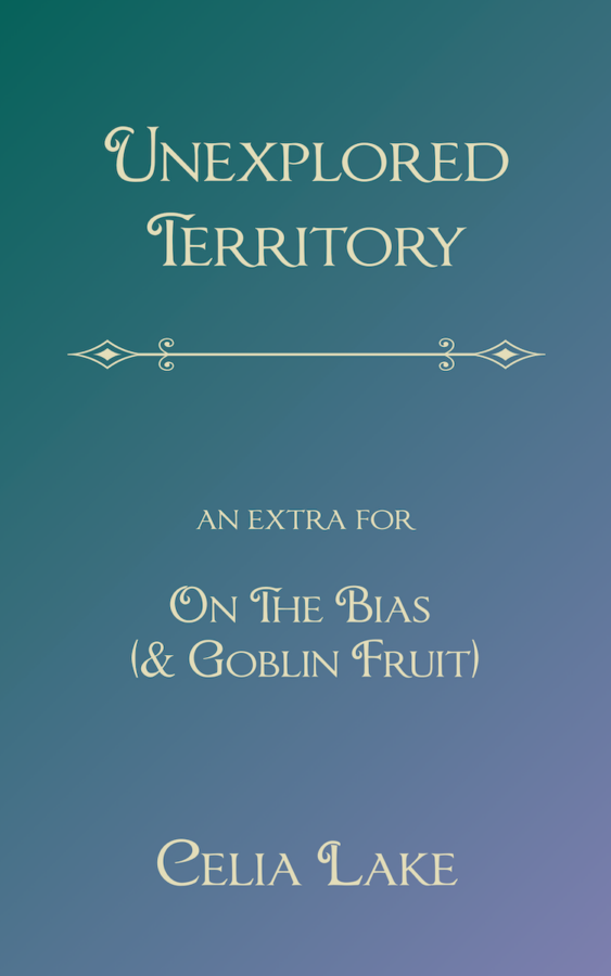 Unexpected Territory: An extra for On the Bias and Goblin Fruit : Celia Lake